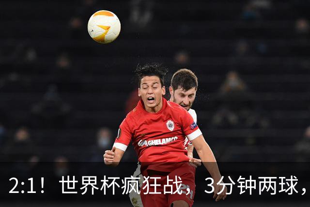 2:1！世界杯疯狂战，3分钟两球，英格兰半场领先东道主，冲击八强